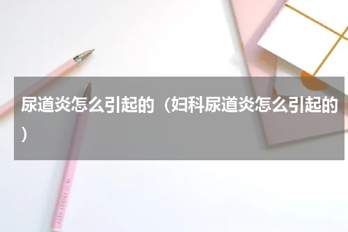 尿道炎怎么引起的（妇科尿道炎怎么引起的）