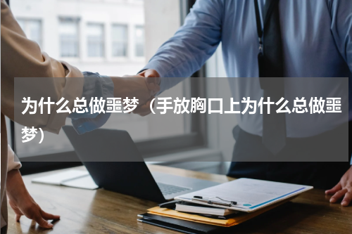 为什么总做噩梦（手放胸口上为什么总做噩梦）