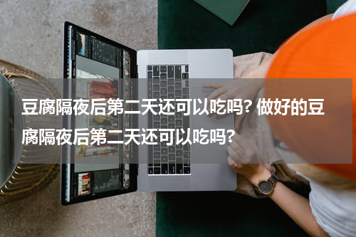 豆腐隔夜后第二天还可以吃吗? 做好的豆腐隔夜后第二天还可以吃吗?