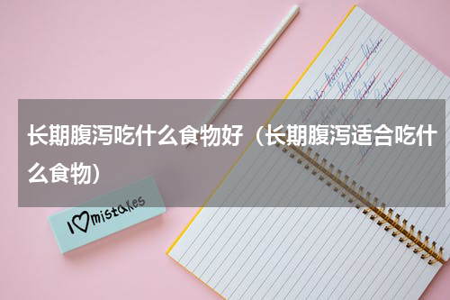 长期腹泻吃什么食物好（长期腹泻适合吃什么食物）