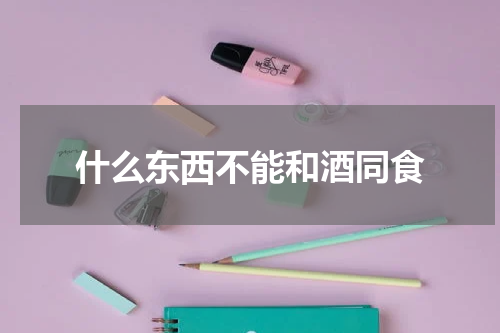 什么东西不能和酒同食