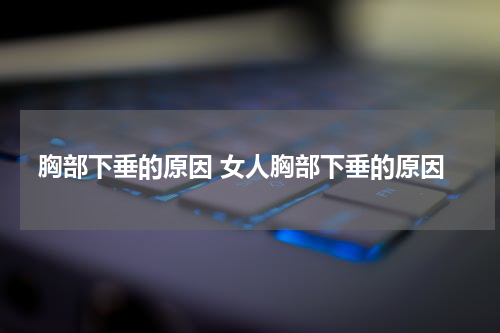 胸部下垂的原因 女人胸部下垂的原因