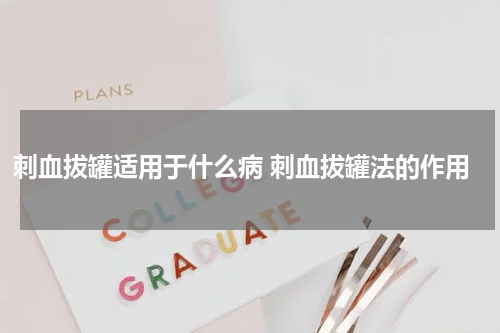 刺血拔罐适用于什么病 刺血拔罐法的作用