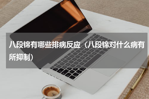 八段锦有哪些排病反应（八段锦对什么病有所抑制）