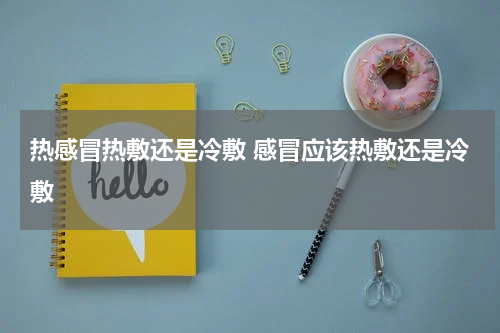 热感冒热敷还是冷敷 感冒应该热敷还是冷敷