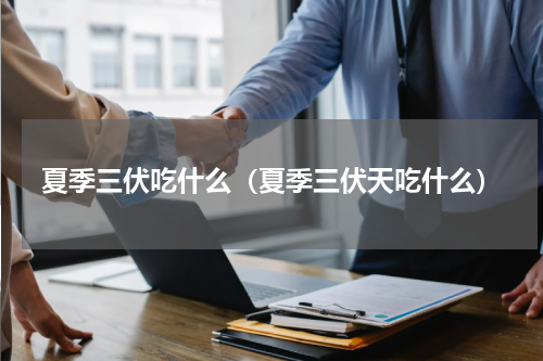 夏季三伏吃什么（夏季三伏天吃什么）