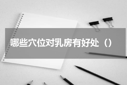 哪些穴位对乳房有好处（）