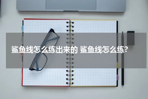 鲨鱼线怎么练出来的 鲨鱼线怎么练?