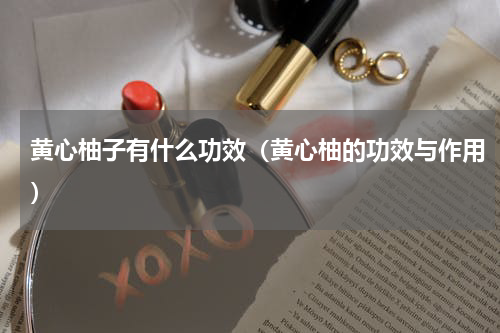 黄心柚子有什么功效（黄心柚的功效与作用）