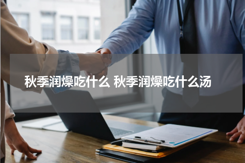 秋季润燥吃什么 秋季润燥吃什么汤