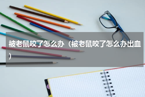 被老鼠咬了怎么办（被老鼠咬了怎么办出血）