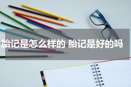 胎记是怎么样的 胎记是好的吗