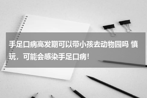 手足口病高发期可以带小孩去动物园吗 慎玩，可能会感染手足口病！