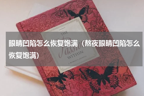 眼睛凹陷怎么恢复饱满（熬夜眼睛凹陷怎么恢复饱满）