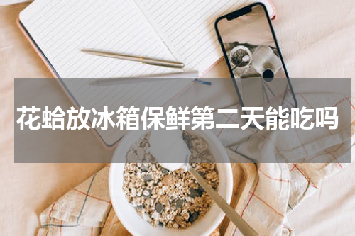 花蛤放冰箱保鲜第二天能吃吗