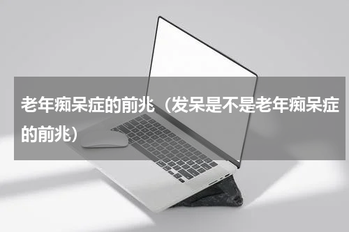 老年痴呆症的前兆（发呆是不是老年痴呆症的前兆）