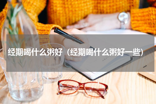 经期喝什么粥好（经期喝什么粥好一些）