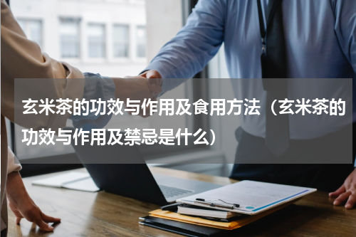 玄米茶的功效与作用及食用方法（玄米茶的功效与作用及禁忌是什么）