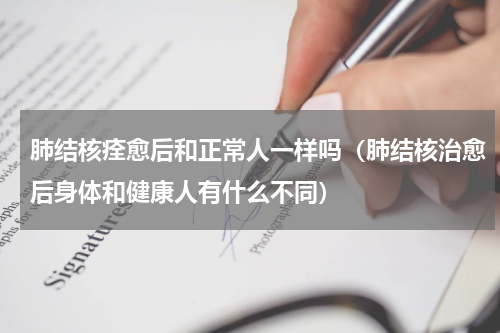 肺结核痊愈后和正常人一样吗（肺结核治愈后身体和健康人有什么不同）