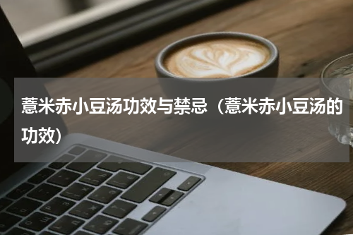 薏米赤小豆汤功效与禁忌（薏米赤小豆汤的功效）