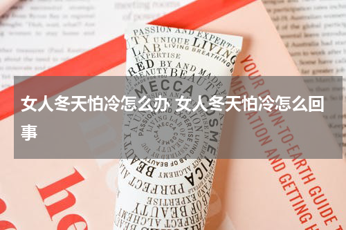 女人冬天怕冷怎么办 女人冬天怕冷怎么回事