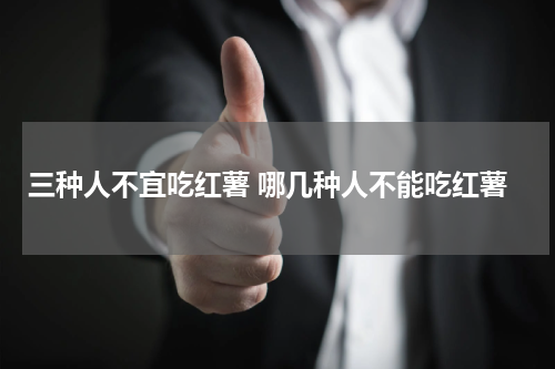 三种人不宜吃红薯 哪几种人不能吃红薯