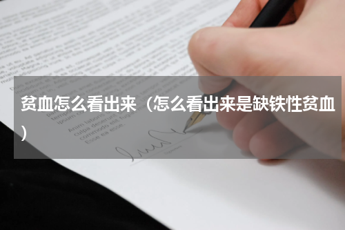 贫血怎么看出来（怎么看出来是缺铁性贫血）