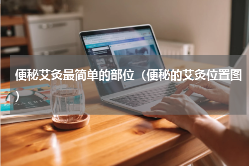 便秘艾灸最简单的部位（便秘的艾灸位置图）