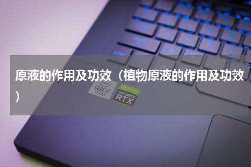 原液的作用及功效（植物原液的作用及功效）