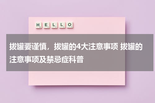 拔罐要谨慎，拔罐的4大注意事项 拔罐的注意事项及禁忌症科普