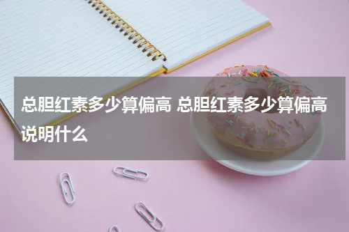 总胆红素多少算偏高 总胆红素多少算偏高说明什么