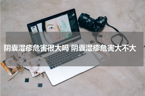 阴囊湿疹危害很大吗 阴囊湿疹危害大不大
