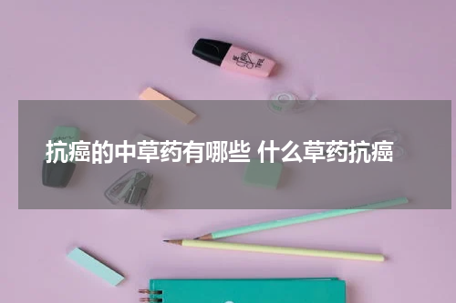 抗癌的中草药有哪些 什么草药抗癌