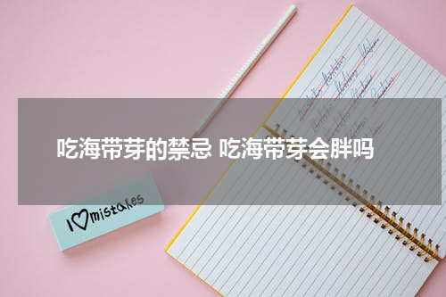 吃海带芽的禁忌 吃海带芽会胖吗