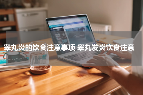 睾丸炎的饮食注意事项 睾丸发炎饮食注意