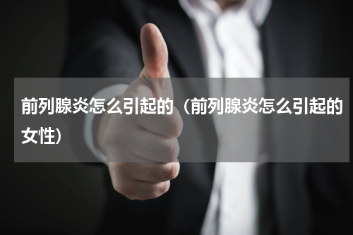 前列腺炎怎么引起的（前列腺炎怎么引起的女性）