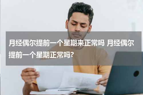 月经偶尔提前一个星期来正常吗 月经偶尔提前一个星期正常吗?