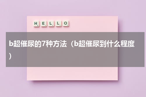 b超催尿的7种方法（b超催尿到什么程度）