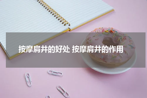 按摩肩井的好处 按摩肩井的作用