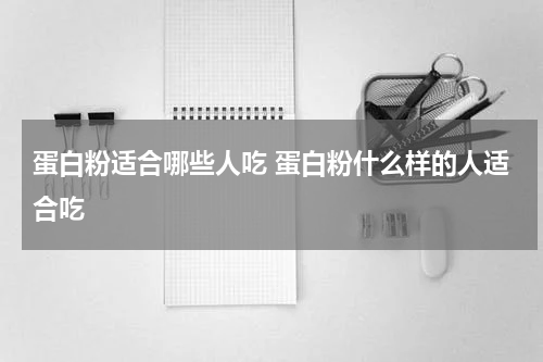 蛋白粉适合哪些人吃 蛋白粉什么样的人适合吃