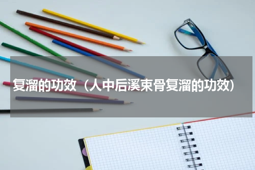 复溜的功效（人中后溪束骨复溜的功效）
