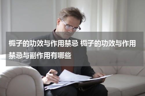 栀子的功效与作用禁忌 栀子的功效与作用禁忌与副作用有哪些