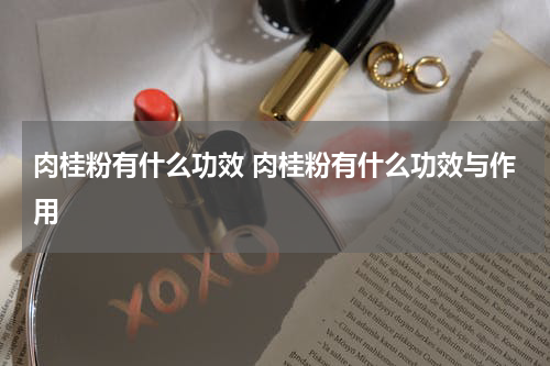 肉桂粉有什么功效 肉桂粉有什么功效与作用