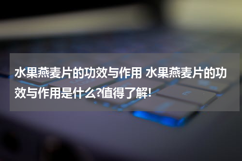 水果燕麦片的功效与作用 水果燕麦片的功效与作用是什么?值得了解!