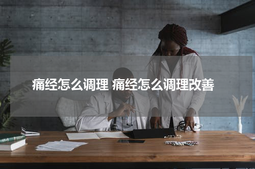 痛经怎么调理 痛经怎么调理改善
