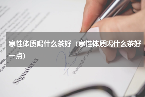 寒性体质喝什么茶好（寒性体质喝什么茶好一点）