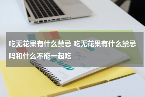 吃无花果有什么禁忌 吃无花果有什么禁忌吗和什么不能一起吃