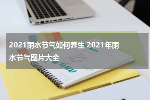 2021雨水节气如何养生 2021年雨水节气图片大全