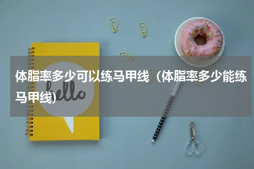 体脂率多少可以练马甲线（体脂率多少能练马甲线）