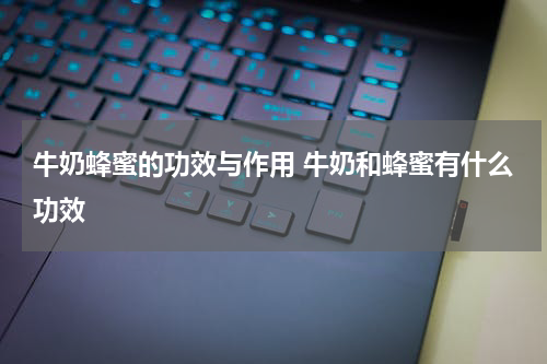 牛奶蜂蜜的功效与作用 牛奶和蜂蜜有什么功效